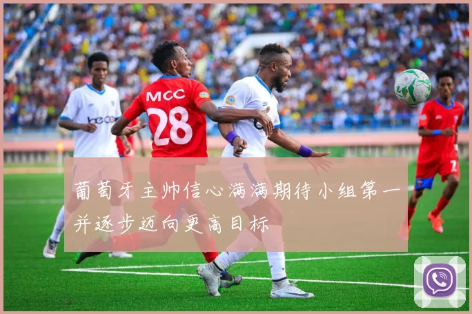 葡萄牙主帅信心满满期待小组第一并逐步迈向更高目标