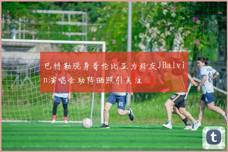 巴特勒现身哥伦比亚为好友JBalvin演唱会助阵晒照引关注