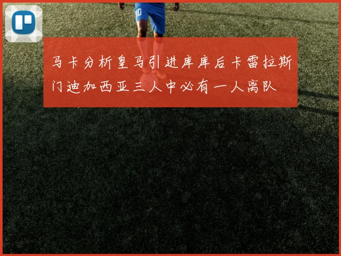 马卡分析皇马引进库库后卡雷拉斯门迪加西亚三人中必有一人离队
