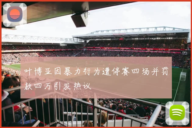 叶博亚因暴力行为遭停赛四场并罚款四万引发热议