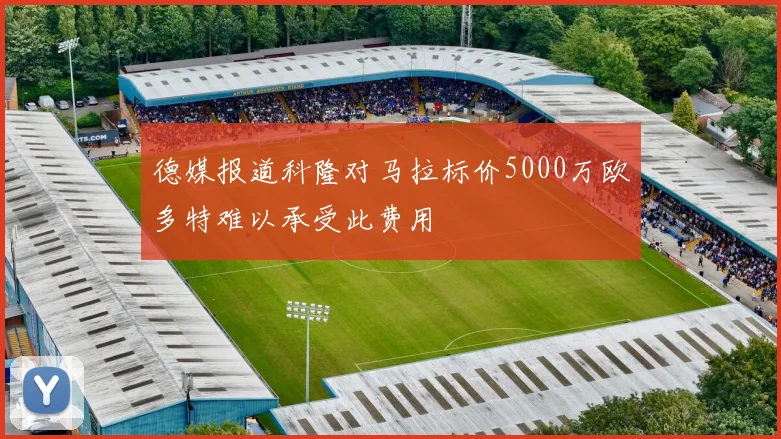 德媒报道科隆对马拉标价5000万欧多特难以承受此费用