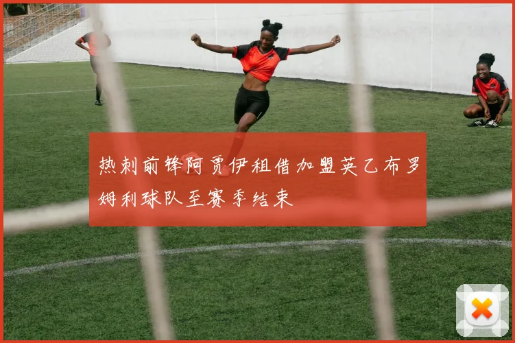 热刺前锋阿贾伊租借加盟英乙布罗姆利球队至赛季结束